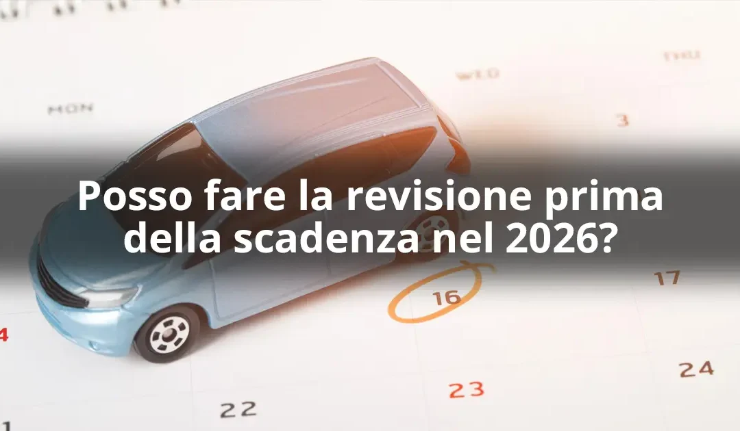 Anticipare Revisione 2026: È Possibile Farla in Anticipo?